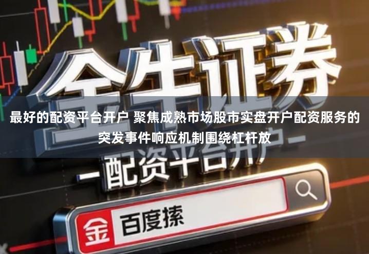 最好的配资平台开户 聚焦成熟市场股市实盘开户配资服务的突发事件响应机制围绕杠杆放