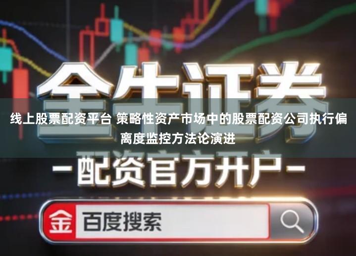 线上股票配资平台 策略性资产市场中的股票配资公司执行偏离度监控方法论演进