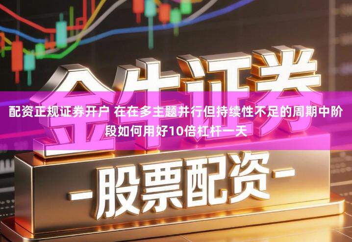 配资正规证券开户 在在多主题并行但持续性不足的周期中阶段如何用好10倍杠杆一天