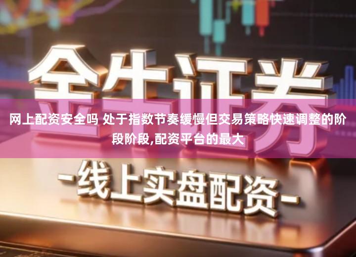 网上配资安全吗 处于指数节奏缓慢但交易策略快速调整的阶段阶段,配资平台的最大