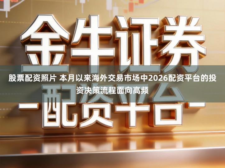 股票配资照片 本月以来海外交易市场中2026配资平台的投资决策流程面向高频