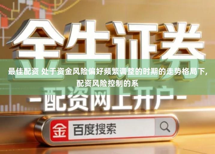 最佳配资 处于资金风险偏好频繁调整的时期的走势格局下,配资风险控制的系