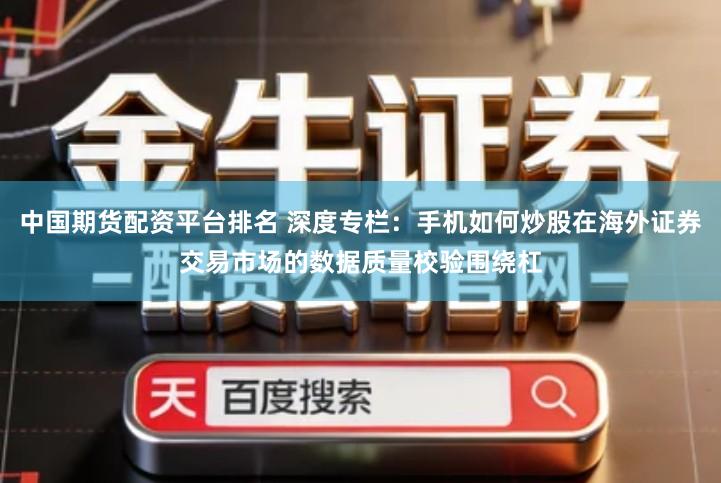 中国期货配资平台排名 深度专栏：手机如何炒股在海外证券交易市场的数据质量校验围绕杠