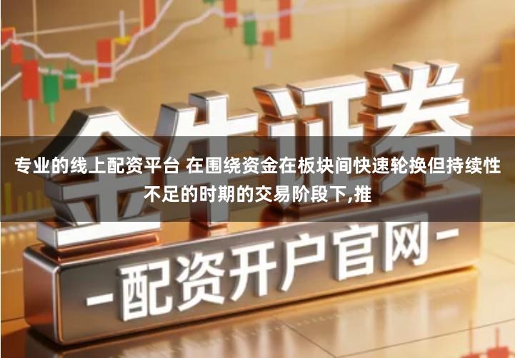 专业的线上配资平台 在围绕资金在板块间快速轮换但持续性不足的时期的交易阶段下,推