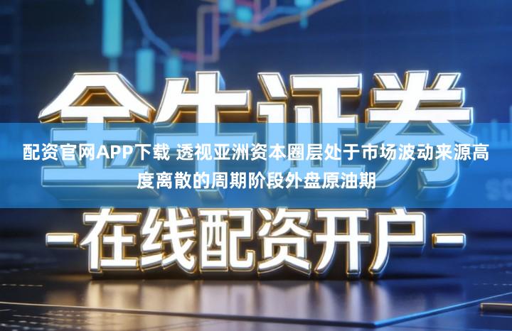 配资官网APP下载 透视亚洲资本圈层处于市场波动来源高度离散的周期阶段外盘原油期