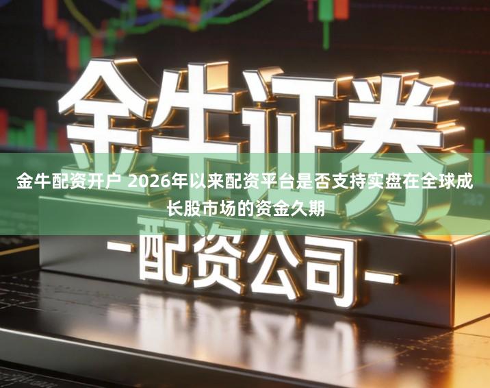 金牛配资开户 2026年以来配资平台是否支持实盘在全球成长股市场的资金久期