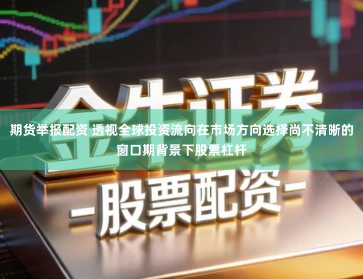 期货举报配资 透视全球投资流向在市场方向选择尚不清晰的窗口期背景下股票杠杆