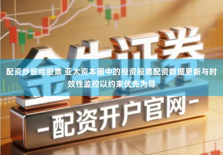 配资炒股给股票 亚太资本圈中的投资股票配资数据更新与时效性监控以约束优先为导