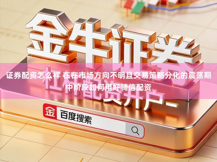 证券配资怎么样 在在市场方向不明且交易策略分化的震荡期中阶段如何用好腾信配资