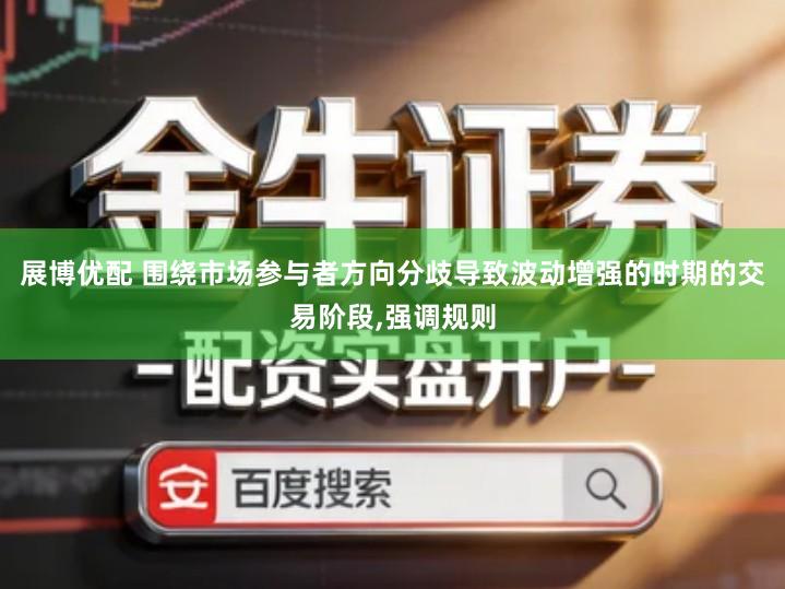 展博优配 围绕市场参与者方向分歧导致波动增强的时期的交易阶段,强调规则