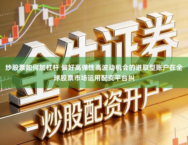 炒股票如何加杠杆 偏好高弹性高波动机会的进取型账户在全球股票市场运用配资平台纠