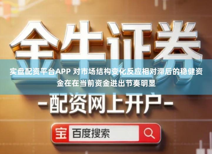实盘配资平台APP 对市场结构变化反应相对滞后的稳健资金在在当前资金进出节奏明显