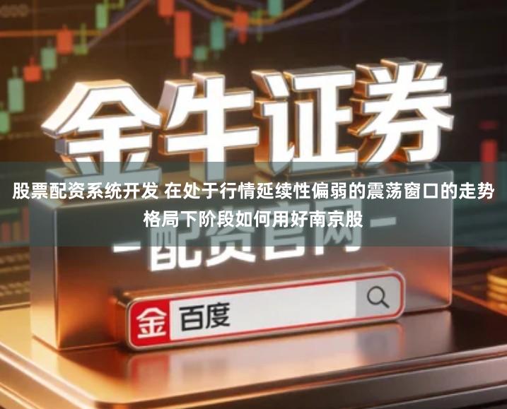 股票配资系统开发 在处于行情延续性偏弱的震荡窗口的走势格局下阶段如何用好南京股