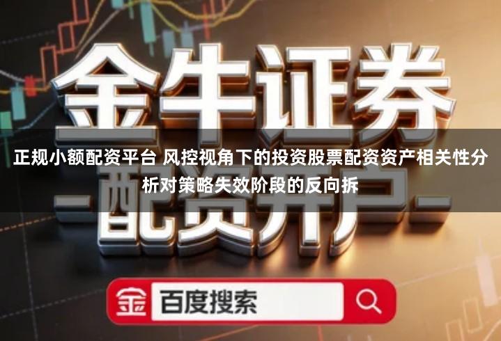 正规小额配资平台 风控视角下的投资股票配资资产相关性分析对策略失效阶段的反向拆