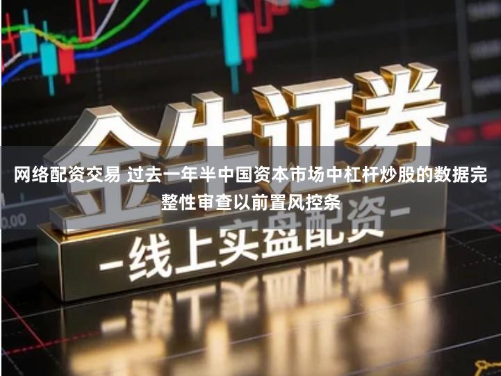 网络配资交易 过去一年半中国资本市场中杠杆炒股的数据完整性审查以前置风控条