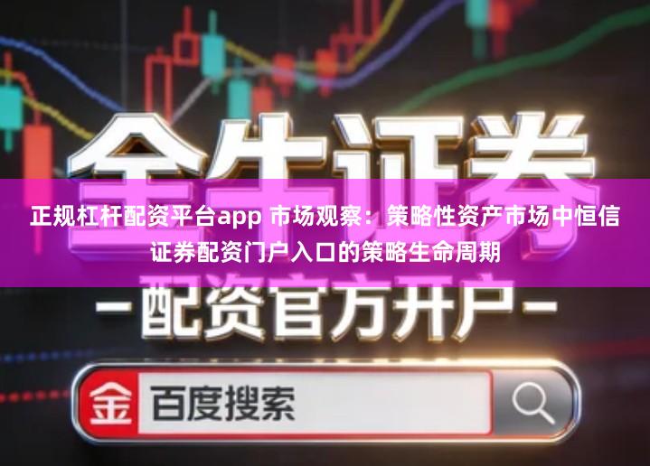 正规杠杆配资平台app 市场观察：策略性资产市场中恒信证券配资门户入口的策略生命周期