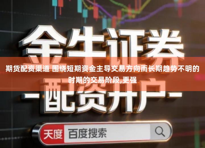 期货配资渠道 围绕短期资金主导交易方向而长期趋势不明的时期的交易阶段,更强