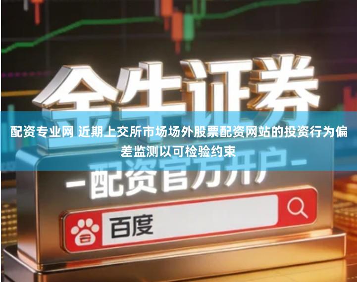 配资专业网 近期上交所市场场外股票配资网站的投资行为偏差监测以可检验约束