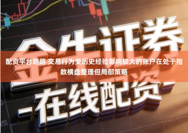 配资平台跑路 交易行为受历史经验影响较大的账户在处于指数横盘整理但局部策略