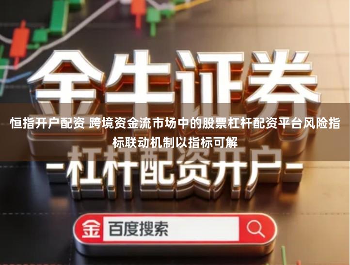 恒指开户配资 跨境资金流市场中的股票杠杆配资平台风险指标联动机制以指标可解