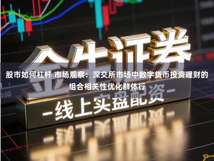 股市如何杠杆 市场观察：深交所市场中数字货币投资理财的组合相关性优化群体行
