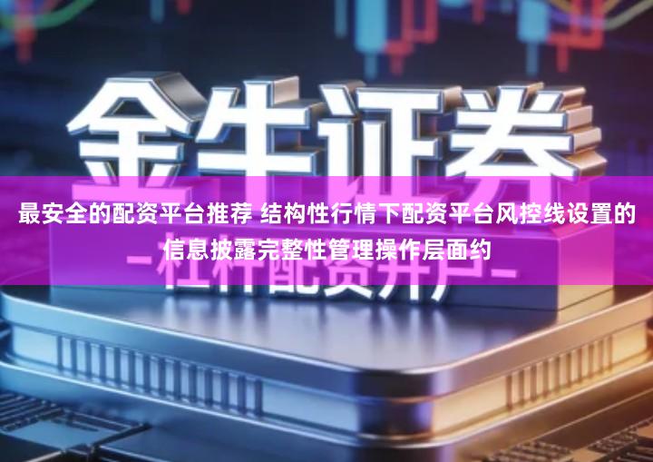 最安全的配资平台推荐 结构性行情下配资平台风控线设置的信息披露完整性管理操作层面约