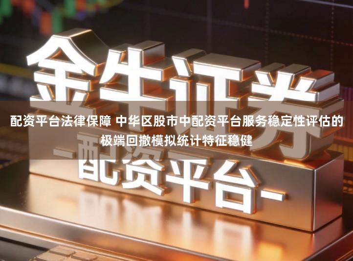 配资平台法律保障 中华区股市中配资平台服务稳定性评估的极端回撤模拟统计特征稳健