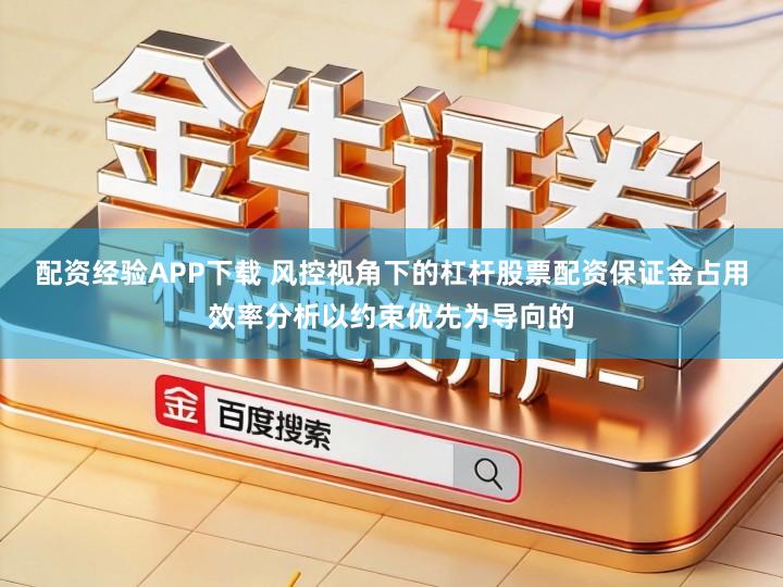 配资经验APP下载 风控视角下的杠杆股票配资保证金占用效率分析以约束优先为导向的