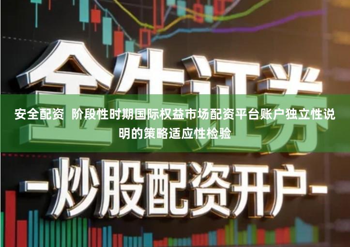 安全配资  阶段性时期国际权益市场配资平台账户独立性说明的策略适应性检验