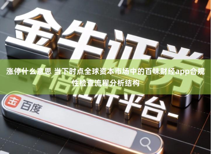涨停什么意思 当下时点全球资本市场中的百味财经app合规性检查流程分析结构